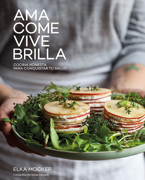 “Ama, come, vive, brilla. Cocina honesta para conquistar tu salud” - Elka Mocker